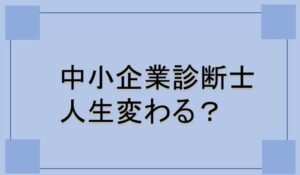 中小企業診断士になると人生変わる？