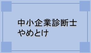 中小企業診断士やめとけ