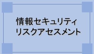 情報セキュリティリスクアセスメント