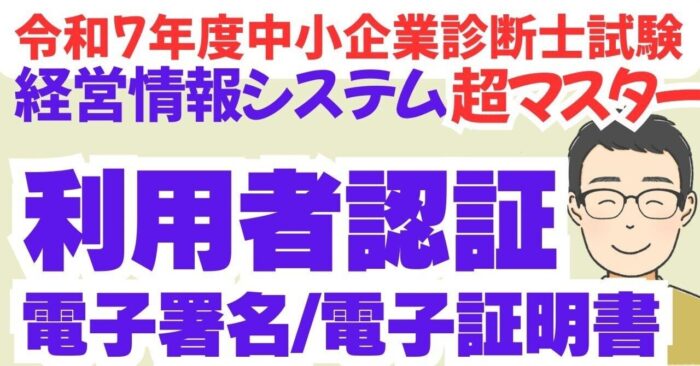 【絶対わかる利用者認証/電子署名】中小企業診断士R7経情シス　動画スライドDL